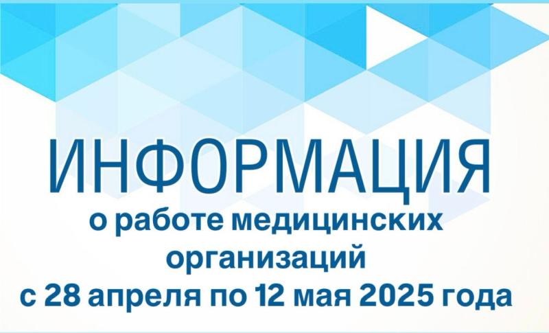 График работы медицинских организаций в период с 28 апреля по 12 мая  2025 года